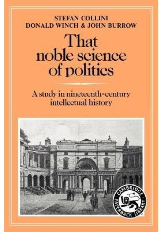 That Noble Science of Politics, A Study in Nineteenth-Century Intellectual History Cambridge University Press