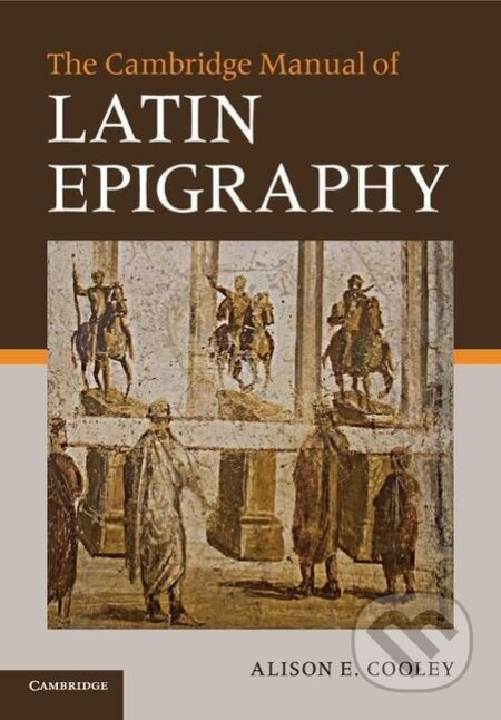 The Cambridge Manual of Latin Epigraphy - Alison E. Cooley - kniha z kategorie Historie