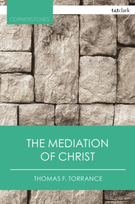 Bloomsbury Publishing PLC Mediation of Christ - Torrance, Very Revd Thomas F.