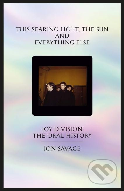 This Searing Light The Sun and Everything Else (Joy Division: The Oral History) - kniha z kategorie Hudba