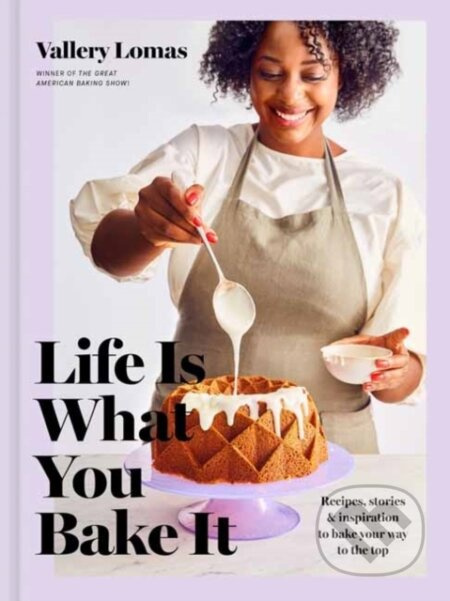Life Is What You Bake It (Recipes, Stories, and Inspiration to Bake Your Way to the Top: A Baking Book) - kniha z kategorie Zdraví a životní styl