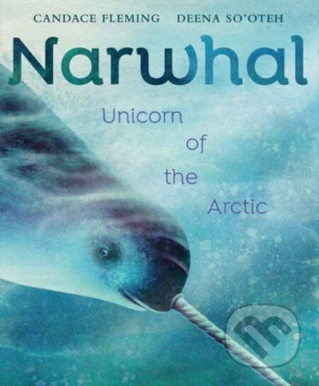 Narwhal (Unicorn of the Arctic) - Candace Fleming, Deena So'oteh - kniha z kategorie Pro děti