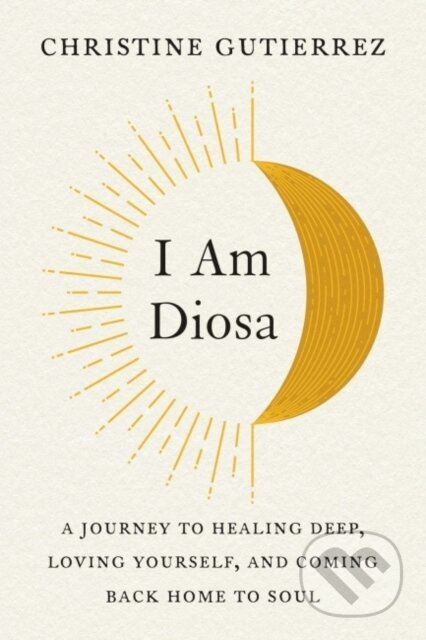 I am Diosa (A Journey to Healing Deep, Loving Yourself, and Coming Back Home to Soul) - kniha z kategorie Zdraví a životní styl