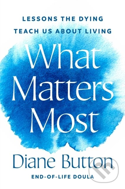 What Matters Most (Lessons the Dying Teach Us About Living) - kniha z kategorie Škola fotografie
