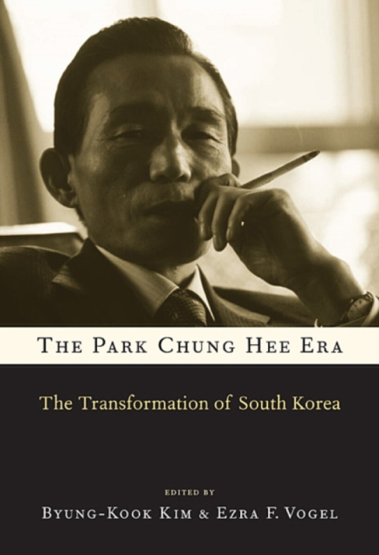 The Park Chung Hee Era – The Transformation of South Korea - Ezra F. Vogel, Jorge I. DomÃnguez, Chang Jae Baik, Byung–kook Kim, Yong–sup Han