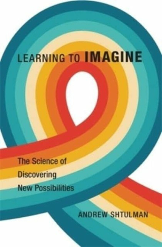 Learning to Imagine â€“ The Science of Discovering New Possibilities - Andrew Shtulman