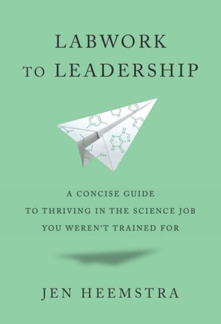 Labwork to Leadership, A Concise Guide to Thriving in the Science Job You WerenÂ’t Trained For Harvard University Press