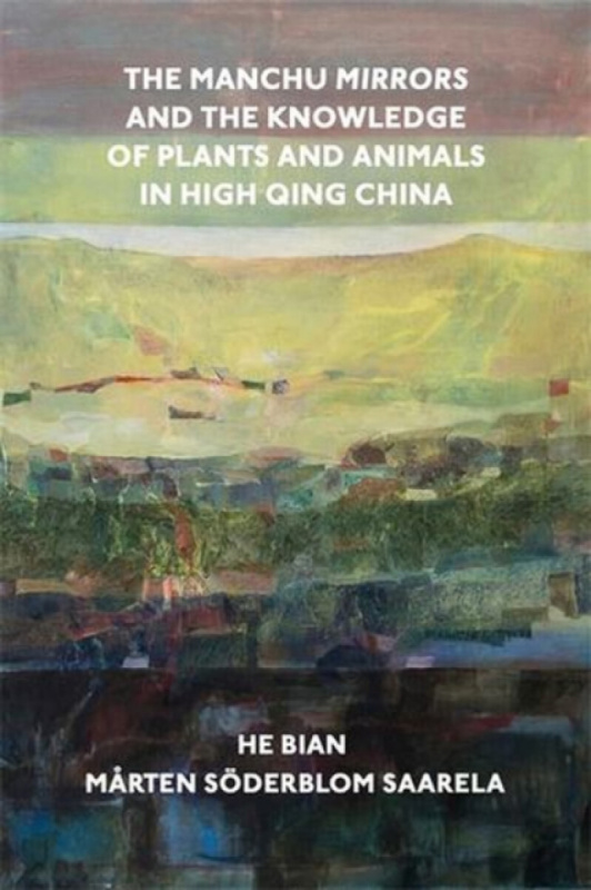 Harvard University Press Manchu Mirrors and the Knowledge of Plants and Animals in High Qing China - Bian, He a Saarela, Marten Soderblom