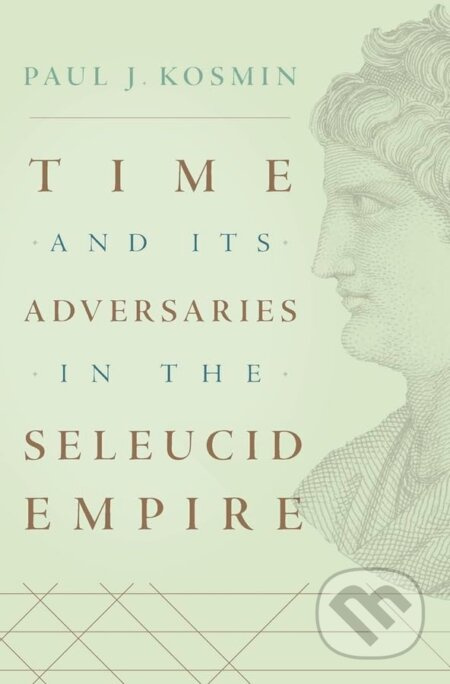 Time and Its Adversaries in the Seleucid Empire - Paul J. Kosmin - kniha z kategorie Historie