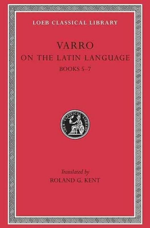 On the Latin Language, Volume I â€“ Books 5â€“7 (Trans. Kent)(Latin) - Varro