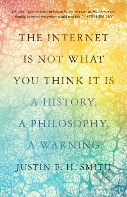 The Internet Is Not What You Think It Is (A History, a Philosophy, a Warning) - kniha z kategorie Humanitní a společenské vědy