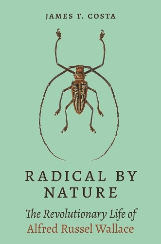 Radical by Nature, The Revolutionary Life of Alfred Russel Wallace Princeton University Press
