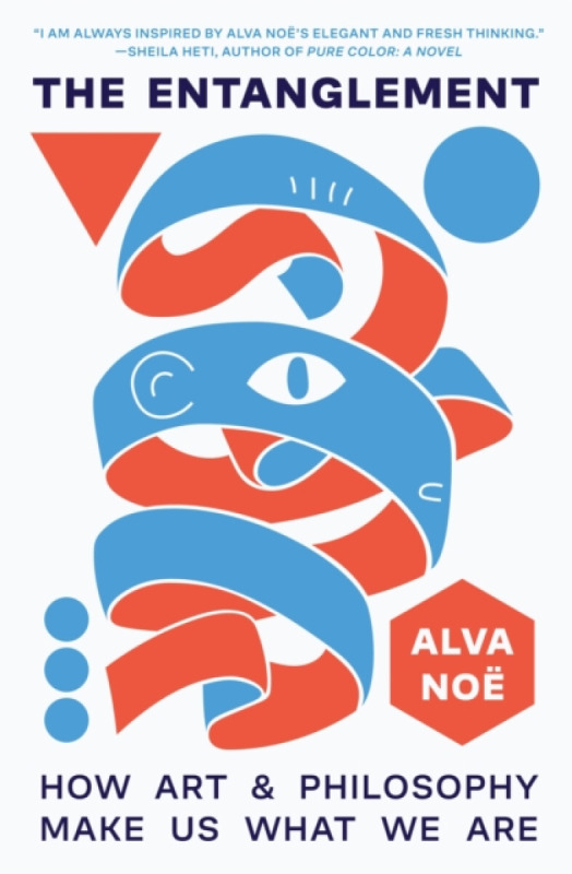 The Entanglement – How Art and Philosophy Make Us What We Are - Alva Noe