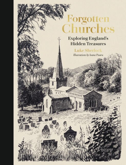 Forgotten Churches, Exploring Englands Hidden Treasures: The Sunday Times Bestseller Quarto Publishing PLC