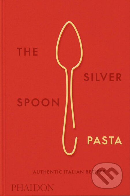 Silver Spoon Pasta, Authentic Italian Recipes Phaidon Press Ltd