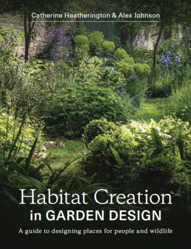 Habitat Creation in Garden Design - Alex Johnson, Catherine Heatherington