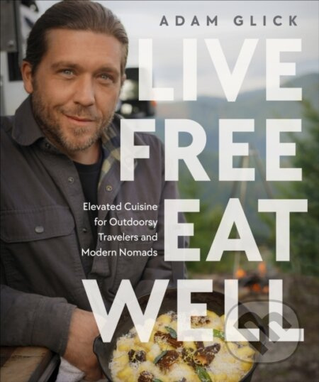 Live Free, Eat Well (Elevated Cuisine for Outdoorsy Travelers and Modern Nomads: A Cookbook) - kniha z kategorie Kuchařky