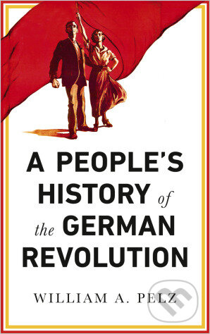 Peoples History of German Revolution - William A. Pelz - kniha z kategorie Humanitní a společenské vědy