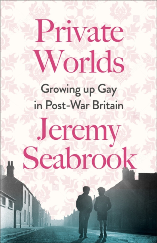 Private Worlds â€“ Growing Up Gay in Postâ€“War Britain - Jeremy Seabrook