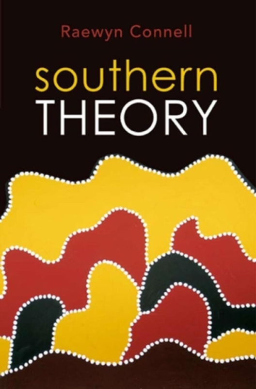 Southern Theory â€“ Social Science and the Global Dynamics of Knowledge - Raewyn Connell