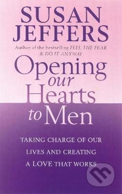 Opening Our Hearts To Men: Taking charge of our lives and creating a love that works