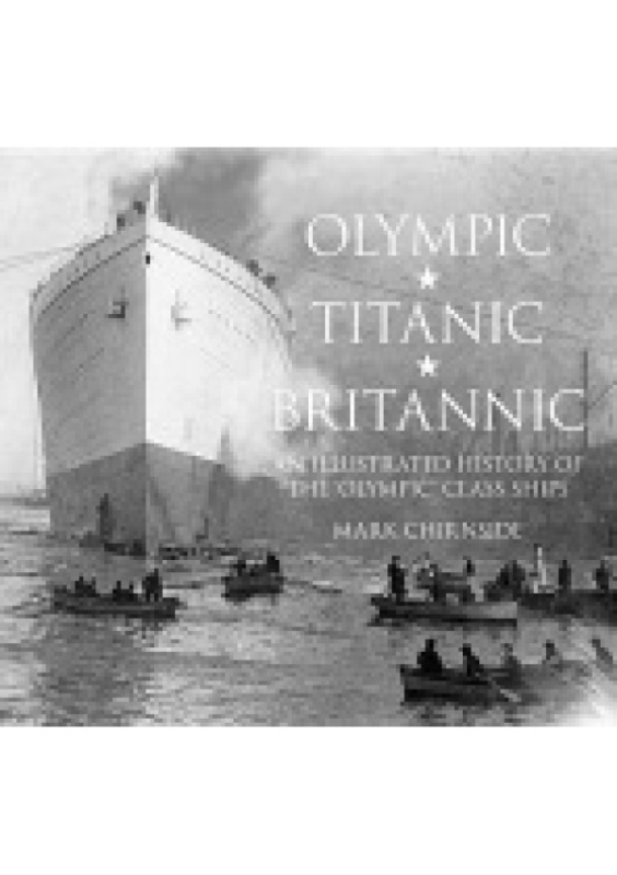 Olympic, Titanic, Britannic, An Illustrated History of the Olympic Class Ships The History Press Ltd