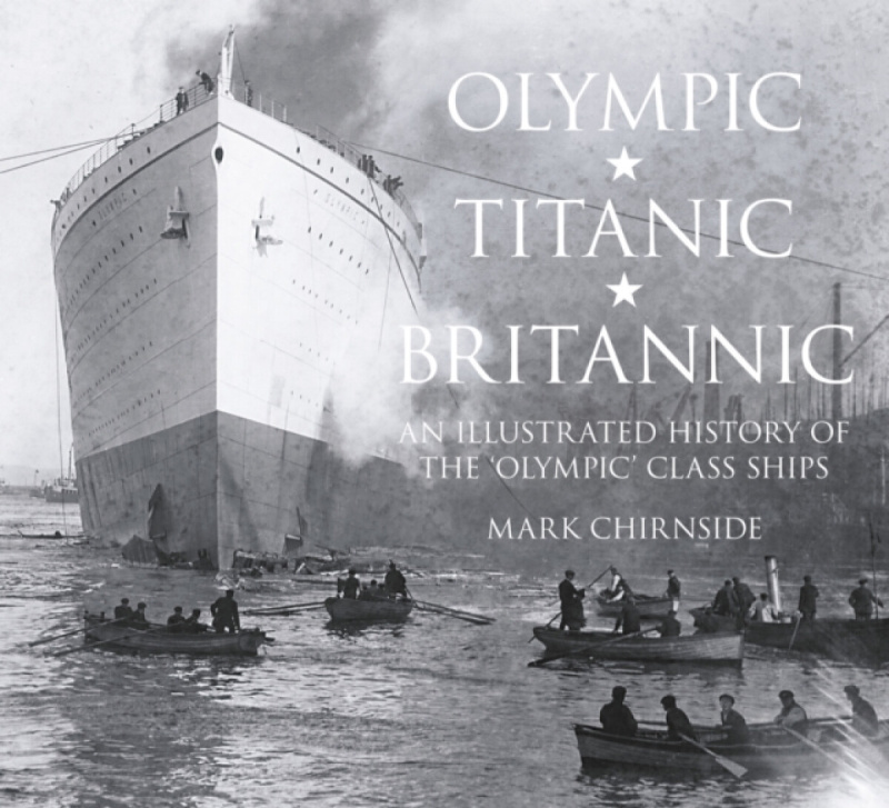 Olympic, Titanic, Britannic, An Illustrated History of the Olympic Class Ships The History Press Ltd