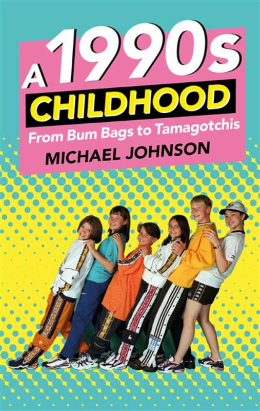 A 1990s Childhood (From Bum Bags to Tamagotchis) - Michael A Johnson