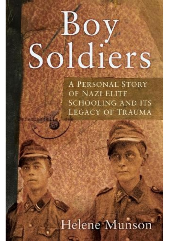 Boy Soldiers, A Personal Story of Nazi Elite Schooling and its Legacy of Trauma The History Press Ltd