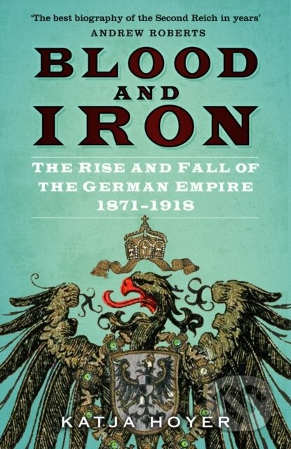 Blood and Iron (The Rise and Fall of the German Empire 1871–1918) - kniha z kategorie Historie