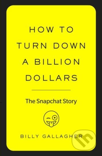 How to Turn Down a Billion Dollars (The Snapchat Story) - kniha z kategorie Beletrie