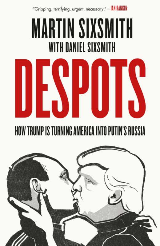 Despots (How Trump is Turning America into Putin's Russia) - Martin Sixsmith
