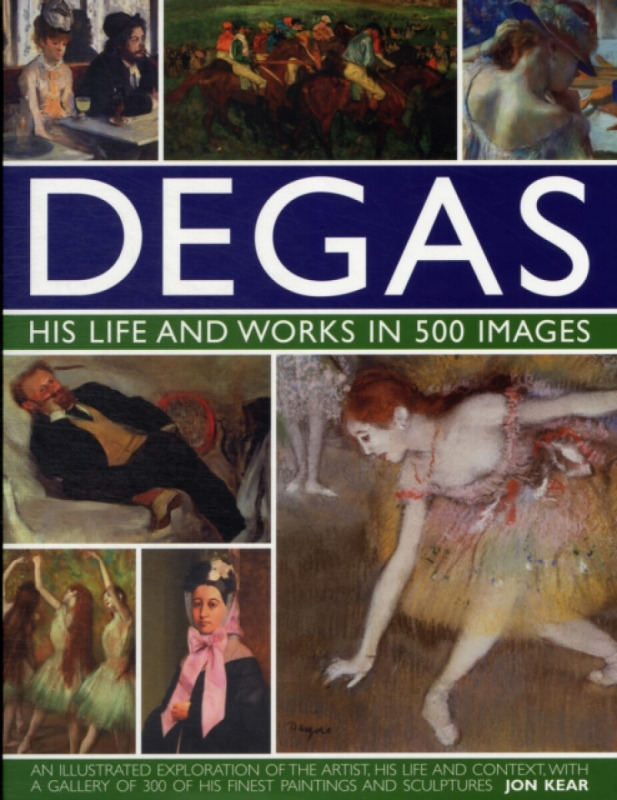 Degas: His Life and Works in 500 Images - Jon Kear