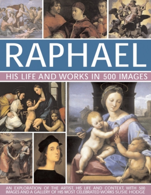 Raphael: His Life And Works in 500 Images - Hodge Susie