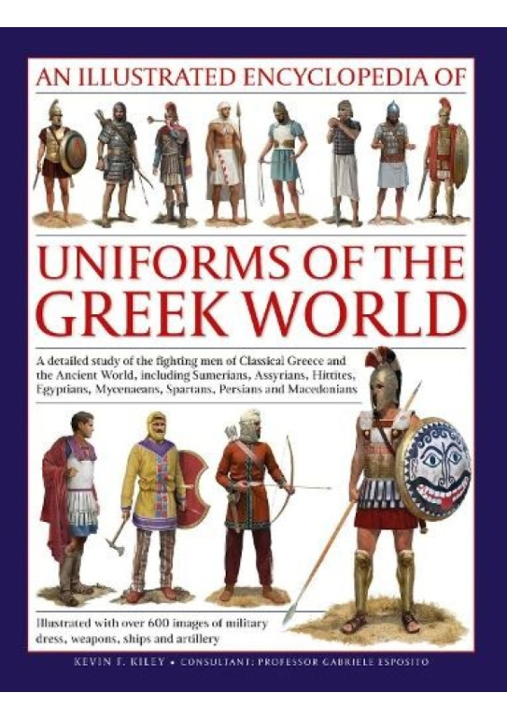 Uniforms of the Ancient Greek World, An Illustrated Encyclopedia of, A detailed study of the fighting men of Classical Greece and the Ancient World, i Anness Publishing