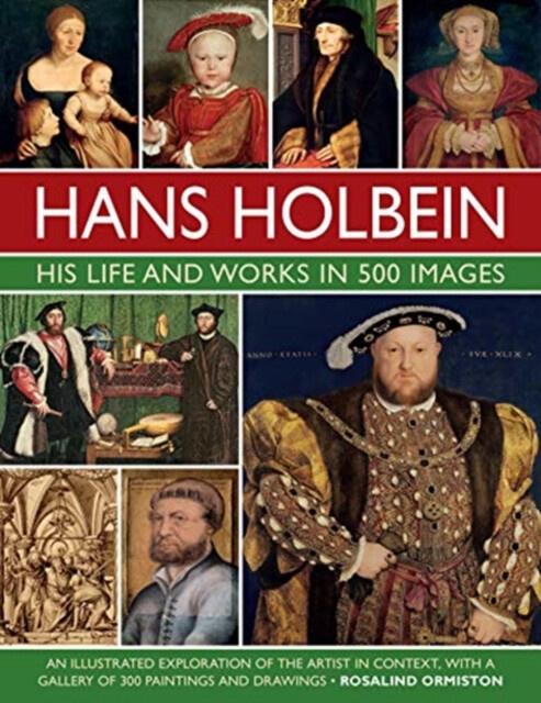 Hans Holbein: His Life and Works in 500 Images - Rosalind Ormiston