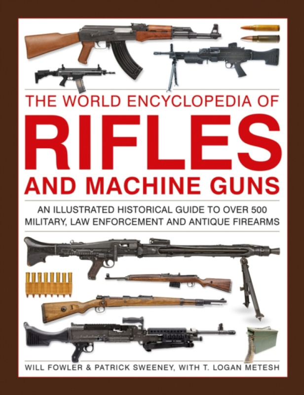 The World Encyclopedia of Rifles and Machine Guns - Will Fowler, Logan Metesh, Patrick Sweeney