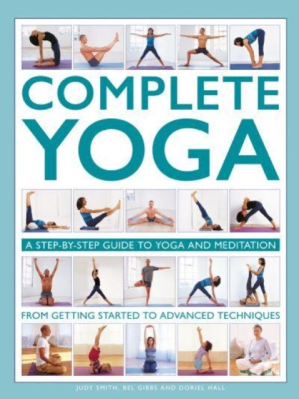 Complete Yoga: A Step-by-step Guide to Yoga and Meditation from Getting Started to Advanced Techniques - Gibbs Bel, Doriel Hall, Judy Smith