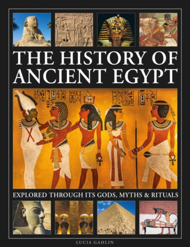 Anness Publishing History of Ancient Egypt Explored Through its Gods, Myths and Rituals - Gahlin, Lucia