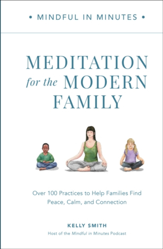 Mindful in Minutes: Meditation for the Modern Family - Kelly Smith