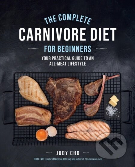 Complete Carnivore Diet for Beginners, Your Practical Guide to an All-Meat Lifestyle Quarto Publishing Group USA Inc