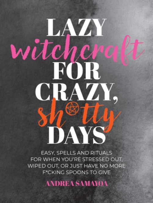 Lazy Witchcraft for Crazy, Sh*tty Days (Easy Spells and Rituals for When You’re Stressed Out, Wiped Out, or Just Have No More Spoons to Give) - kniha…