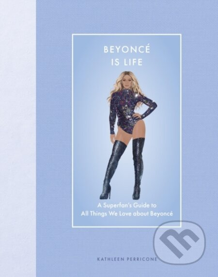 Beyonce Is Life (A Superfan’s Guide to All Things We Love about Beyonce) - kniha z kategorie Životopisy
