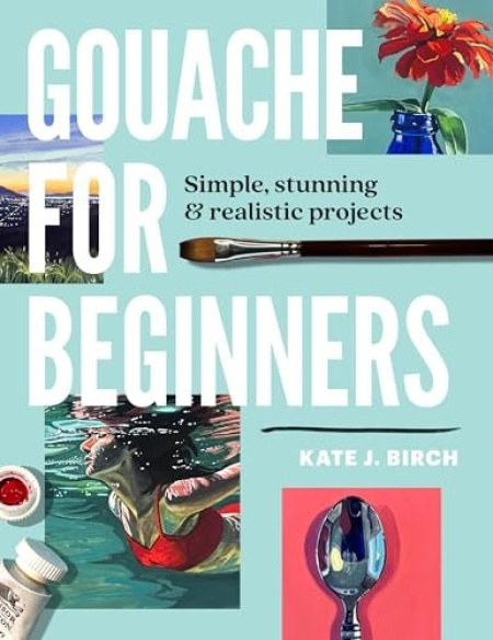 Gouache for Beginners, Simple, Stunning a Realistic Projects Quarto Publishing Group USA Inc
