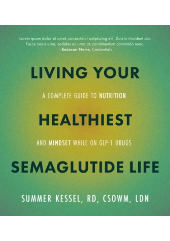 Living Your Healthiest Semaglutide Life, A Complete Guide to Nutrition and Mindset While on GLP-1 Medications Quarto Publishing Group USA Inc
