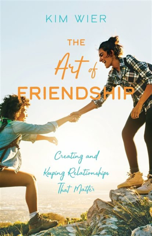 The Art of Friendship â€“ Creating and Keeping Relationships that Matter - Kim Wier