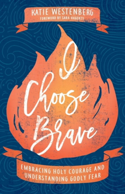 I Choose Brave â€“ Embracing Holy Courage and Understanding Godly Fear - Katie Westenberg, Sara Hagerty