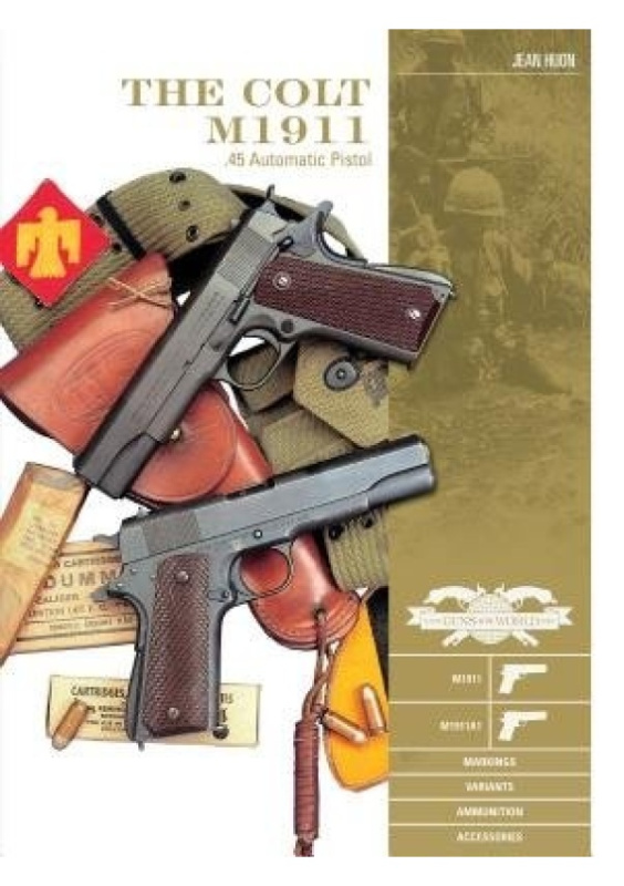 Colt M1911 .45 Automatic Pistol, M1911, M1911A1, Markings, Variants, Ammunition, Accessories Schiffer Publishing Ltd