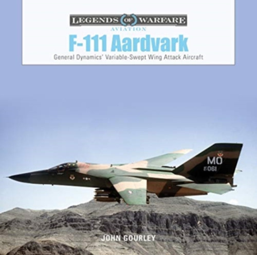 F-111 Aardvark, General Dynamics Variable-Swept-Wing Attack Aircraft Schiffer Publishing Ltd