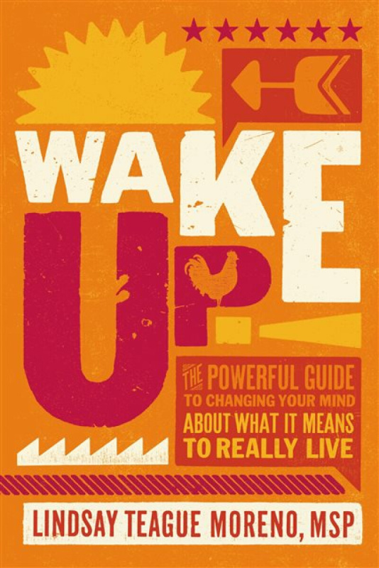 Wake Up! (The Powerful Guide to Changing Your Mind About What It Means to Really Live) - Lindsay Teague Moreno